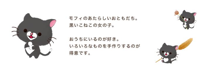 ソラ／モフィのあたらしいおともだち。黒いこねこの女の子。おうちにいるのが好き。いろいろなものを手作りするのが得意です。