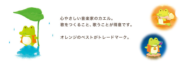 ケリー／心やさしい音楽家のカエル。歌をつくること歌うことが得意です。オレンジのベストがトレードマーク。