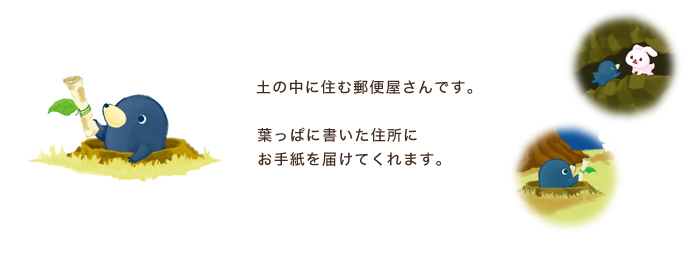 モグ・土の中に住む郵便屋さんです。葉っぱに書いた住所にお手紙を届けてくれます。